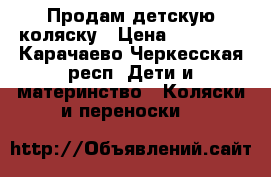 Продам детскую коляску › Цена ­ 10 000 - Карачаево-Черкесская респ. Дети и материнство » Коляски и переноски   